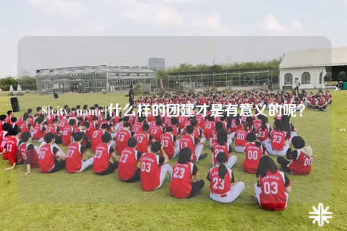 遵义什么样的团建才是有意义的呢？