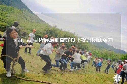 遵义拓展培训做好以下提升团队实力