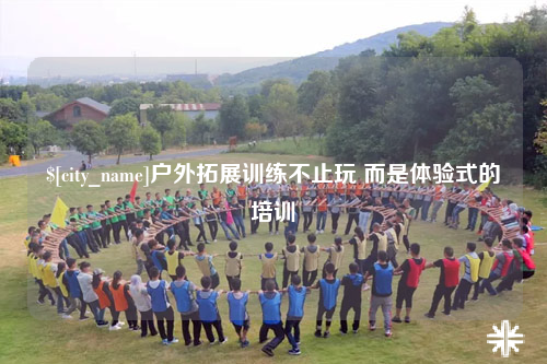 遵义户外拓展训练不止玩 而是体验式的培训